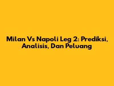 Milan Vs Napoli Leg 2: Prediksi, Analisis, Dan Peluang