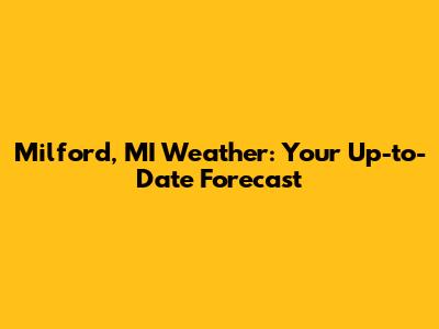 Milford, MI Weather: Your Up-to-Date Forecast