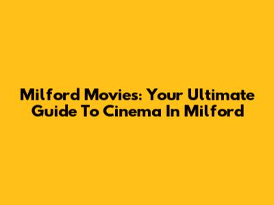 Milford Movies: Your Ultimate Guide To Cinema In Milford