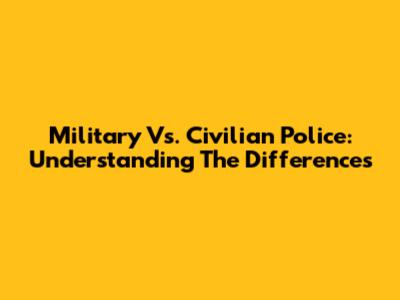 Military Vs. Civilian Police: Understanding The Differences