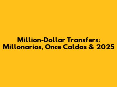 Million-Dollar Transfers: Millonarios, Once Caldas & 2025