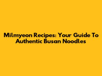 Milmyeon Recipes: Your Guide To Authentic Busan Noodles