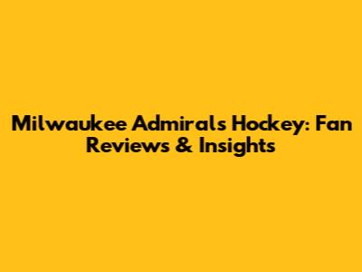 Milwaukee Admirals Hockey: Fan Reviews & Insights