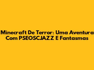 Minecraft De Terror: Uma Aventura Com PSEOSCJAZZ E Fantasmas