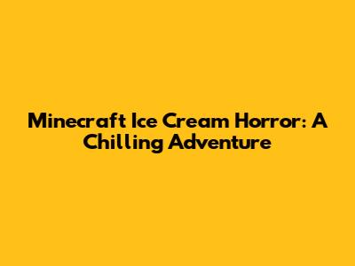 Minecraft Ice Cream Horror: A Chilling Adventure