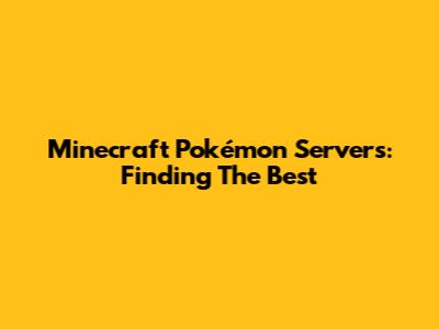 Minecraft Pokémon Servers: Finding The Best