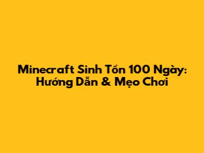 Minecraft Sinh Tồn 100 Ngày: Hướng Dẫn & Mẹo Chơi