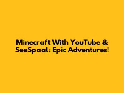 Minecraft With YouTube & SeeSpaal: Epic Adventures!