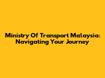 Ministry Of Transport Malaysia: Navigating Your Journey