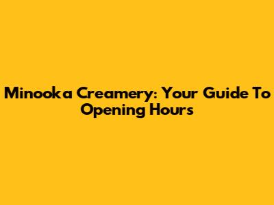 Minooka Creamery: Your Guide To Opening Hours