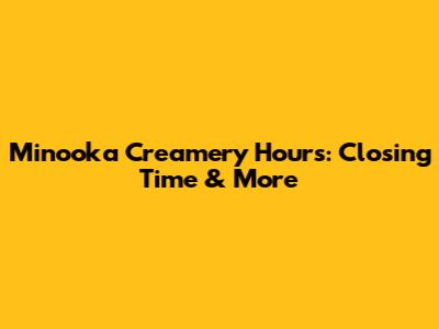 Minooka Creamery Hours: Closing Time & More