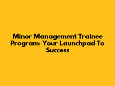 Minor Management Trainee Program: Your Launchpad To Success