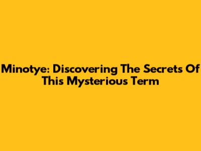 Minotye: Discovering The Secrets Of This Mysterious Term