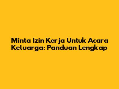 Minta Izin Kerja Untuk Acara Keluarga: Panduan Lengkap