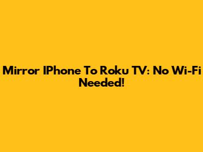 Mirror IPhone To Roku TV: No Wi-Fi Needed!
