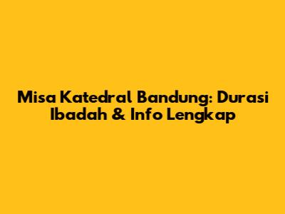 Misa Katedral Bandung: Durasi Ibadah & Info Lengkap