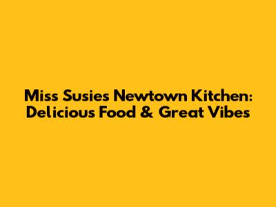 Miss Susie's Newtown Kitchen: Delicious Food & Great Vibes