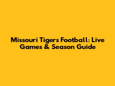 Missouri Tigers Football: Live Games & Season Guide