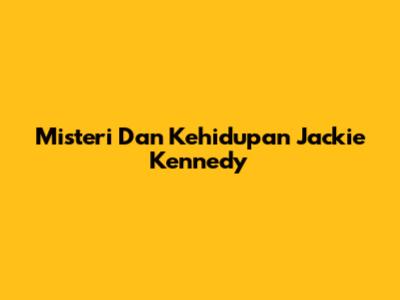 Misteri Dan Kehidupan Jackie Kennedy