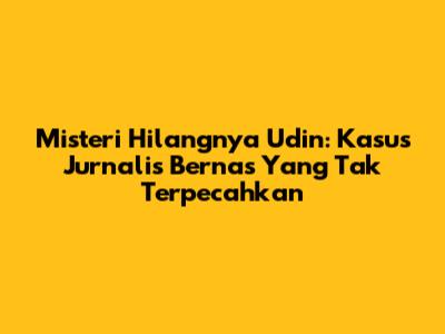 Misteri Hilangnya Udin: Kasus Jurnalis Bernas Yang Tak Terpecahkan