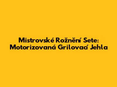 Mistrovské Rožnění Sete: Motorizovaná Grilovací Jehla