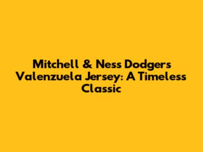 Mitchell & Ness Dodgers Valenzuela Jersey: A Timeless Classic