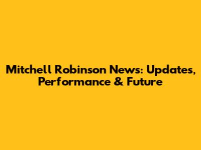 Mitchell Robinson News: Updates, Performance & Future