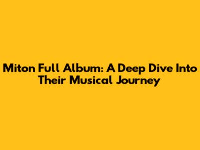 Miton Full Album: A Deep Dive Into Their Musical Journey