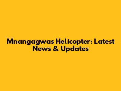 Mnangagwa's Helicopter: Latest News & Updates