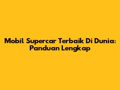 Mobil Supercar Terbaik Di Dunia: Panduan Lengkap