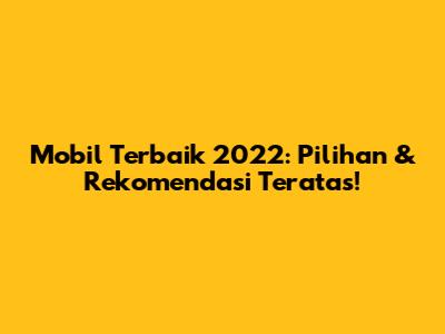 Mobil Terbaik 2022: Pilihan & Rekomendasi Teratas!