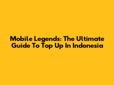 Mobile Legends: The Ultimate Guide To Top Up In Indonesia