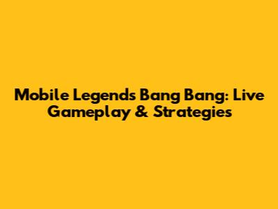 Mobile Legends Bang Bang: Live Gameplay & Strategies