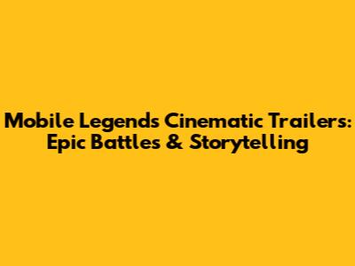 Mobile Legends Cinematic Trailers: Epic Battles & Storytelling