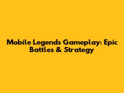 Mobile Legends Gameplay: Epic Battles & Strategy