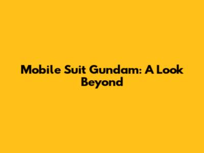 Mobile Suit Gundam: A Look Beyond