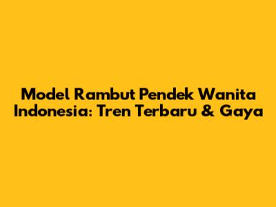 Model Rambut Pendek Wanita Indonesia: Tren Terbaru & Gaya