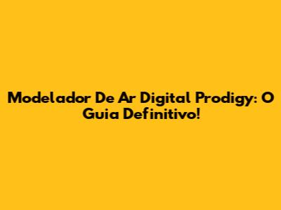 Modelador De Ar Digital Prodigy: O Guia Definitivo!