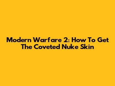 Modern Warfare 2: How To Get The Coveted Nuke Skin