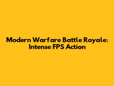 Modern Warfare Battle Royale: Intense FPS Action