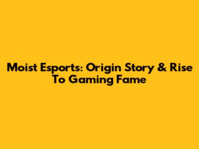 Moist Esports: Origin Story & Rise To Gaming Fame
