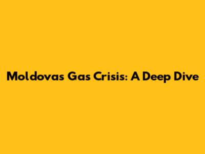 Moldova's Gas Crisis: A Deep Dive