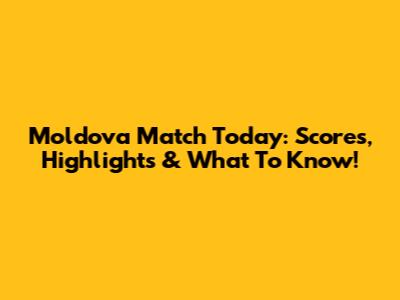 Moldova Match Today: Scores, Highlights & What To Know!