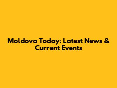 Moldova Today: Latest News & Current Events