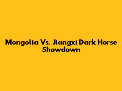 Mongolia Vs. Jiangxi Dark Horse Showdown