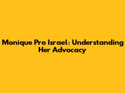 Monique Pro Israel: Understanding Her Advocacy