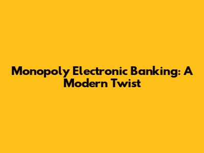 Monopoly Electronic Banking: A Modern Twist