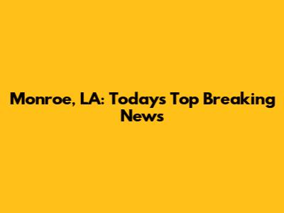 Monroe, LA: Today's Top Breaking News