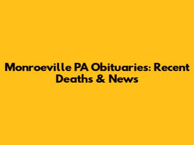 Monroeville PA Obituaries: Recent Deaths & News