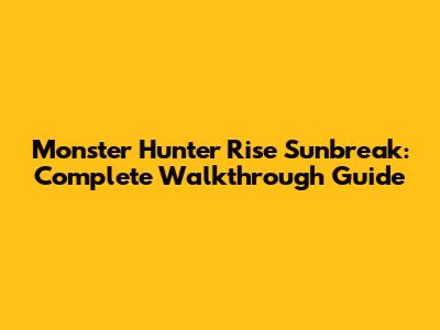 Monster Hunter Rise Sunbreak: Complete Walkthrough Guide